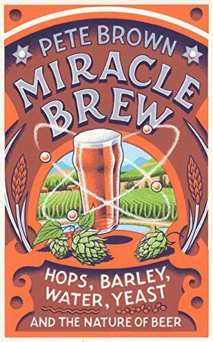 Miracle Brew: Hops, Barley, Water, Yeast and the Nature of Beer by Brown, Pete
